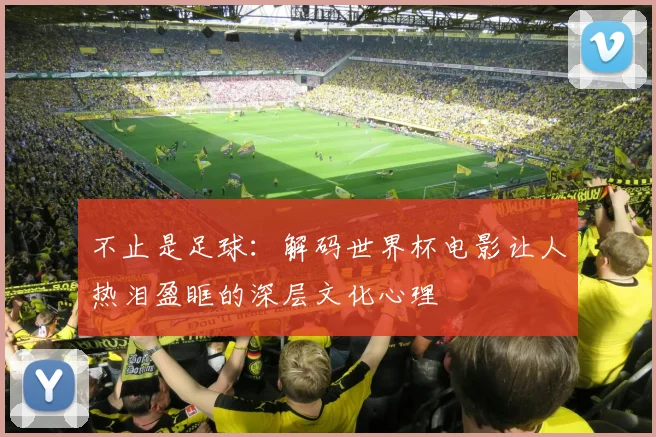 不止是足球：解码世界杯电影让人热泪盈眶的深层文化心理
